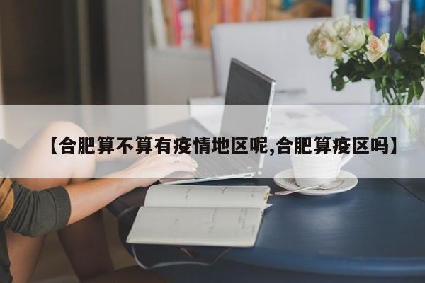 【合肥算不算有疫情地区呢,合肥算疫区吗】