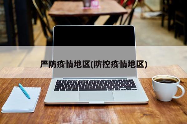 严防疫情地区(防控疫情地区)