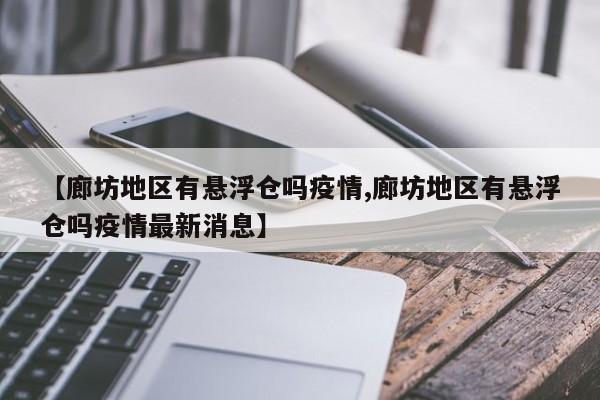 【廊坊地区有悬浮仓吗疫情,廊坊地区有悬浮仓吗疫情最新消息】