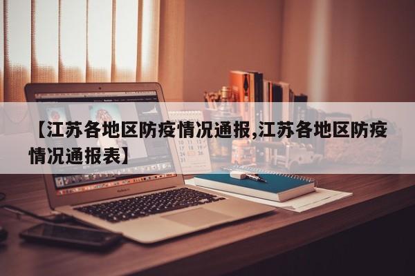 【江苏各地区防疫情况通报,江苏各地区防疫情况通报表】