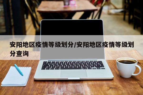 安阳地区疫情等级划分/安阳地区疫情等级划分查询