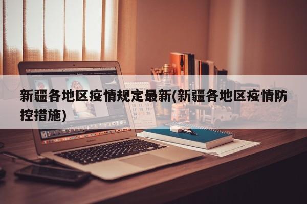 新疆各地区疫情规定最新(新疆各地区疫情防控措施)