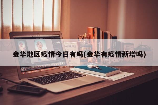 金华地区疫情今日有吗(金华有疫情新增吗)