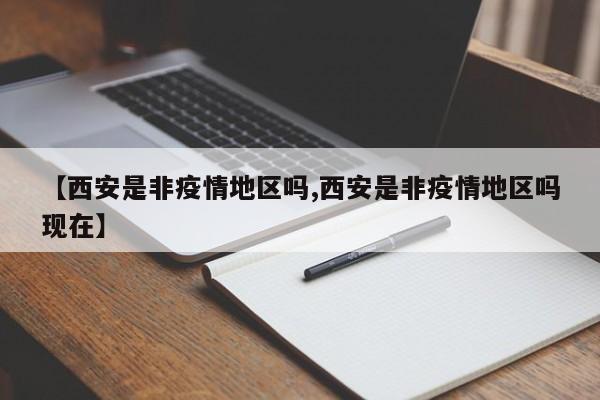 【西安是非疫情地区吗,西安是非疫情地区吗现在】