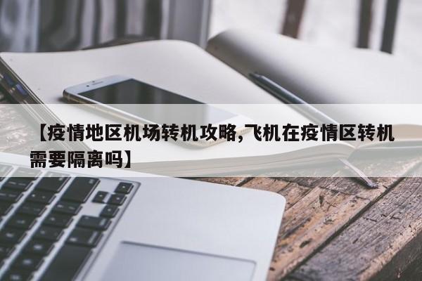 【疫情地区机场转机攻略,飞机在疫情区转机需要隔离吗】