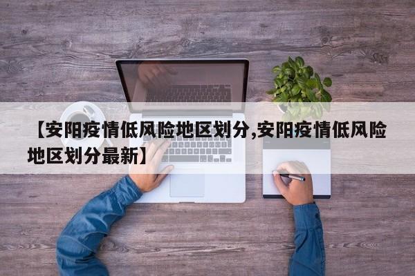 【安阳疫情低风险地区划分,安阳疫情低风险地区划分最新】