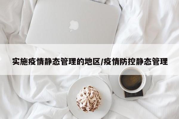 实施疫情静态管理的地区/疫情防控静态管理