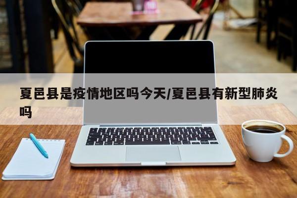 夏邑县是疫情地区吗今天/夏邑县有新型肺炎吗