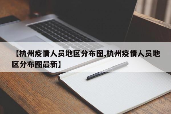 【杭州疫情人员地区分布图,杭州疫情人员地区分布图最新】