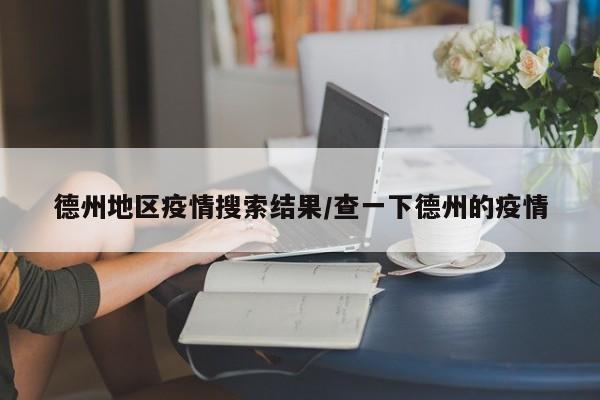 德州地区疫情搜索结果/查一下德州的疫情