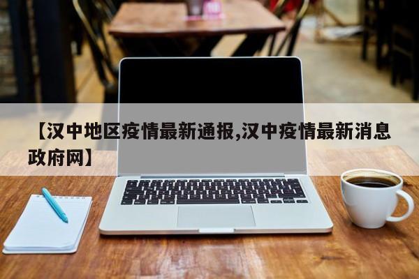 【汉中地区疫情最新通报,汉中疫情最新消息政府网】