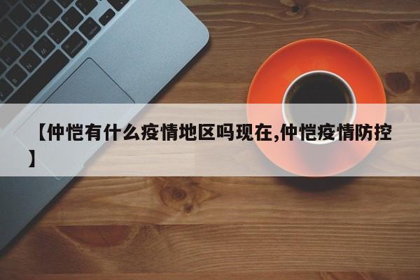 【仲恺有什么疫情地区吗现在,仲恺疫情防控】