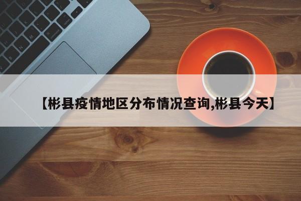 【彬县疫情地区分布情况查询,彬县今天】