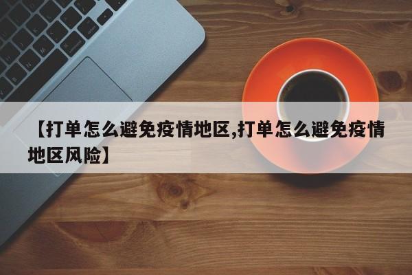 【打单怎么避免疫情地区,打单怎么避免疫情地区风险】