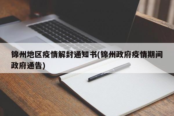 锦州地区疫情解封通知书(锦州政府疫情期间政府通告)