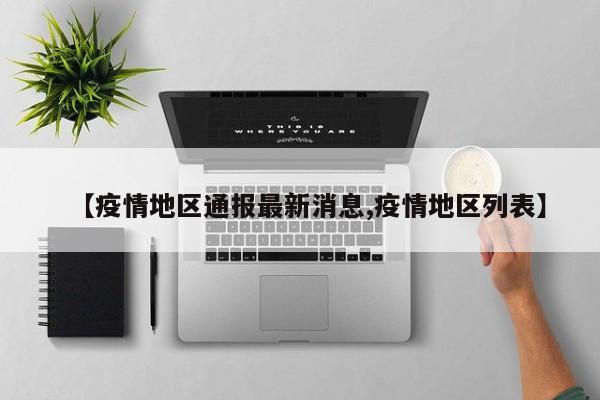 【疫情地区通报最新消息,疫情地区列表】