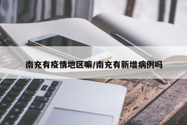 南充有疫情地区嘛/南充有新增病例吗