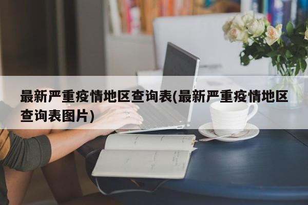 最新严重疫情地区查询表(最新严重疫情地区查询表图片)