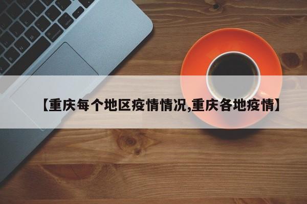 【重庆每个地区疫情情况,重庆各地疫情】