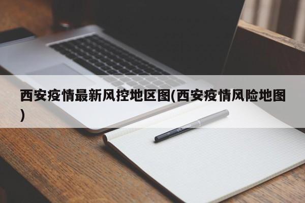 西安疫情最新风控地区图(西安疫情风险地图)