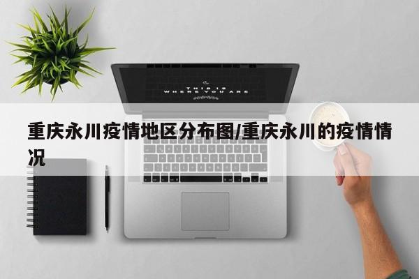 重庆永川疫情地区分布图/重庆永川的疫情情况
