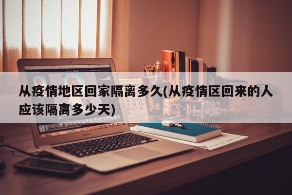 从疫情地区回家隔离多久(从疫情区回来的人应该隔离多少天)