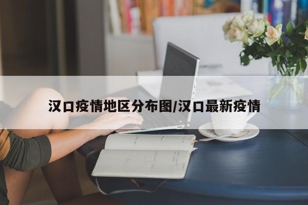 汉口疫情地区分布图/汉口最新疫情