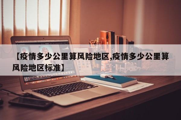 【疫情多少公里算风险地区,疫情多少公里算风险地区标准】