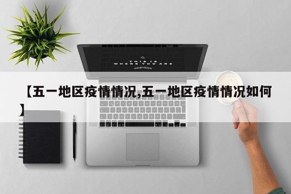 【五一地区疫情情况,五一地区疫情情况如何】