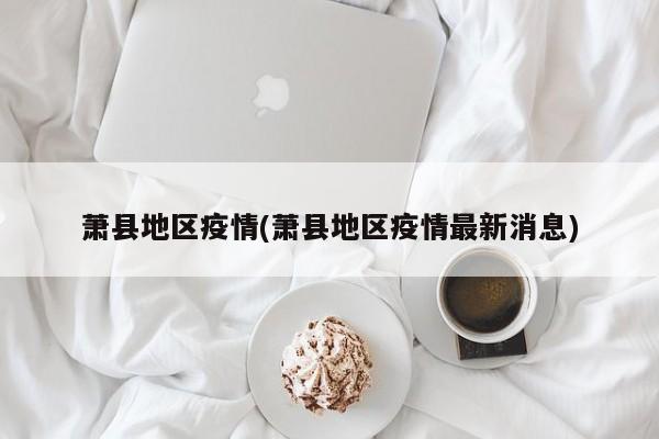 萧县地区疫情(萧县地区疫情最新消息)
