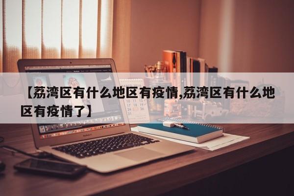 【荔湾区有什么地区有疫情,荔湾区有什么地区有疫情了】
