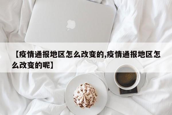 【疫情通报地区怎么改变的,疫情通报地区怎么改变的呢】