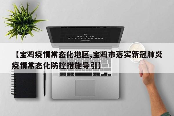 【宝鸡疫情常态化地区,宝鸡市落实新冠肺炎疫情常态化防控措施导引】