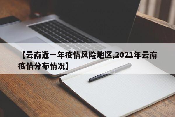 【云南近一年疫情风险地区,2021年云南疫情分布情况】