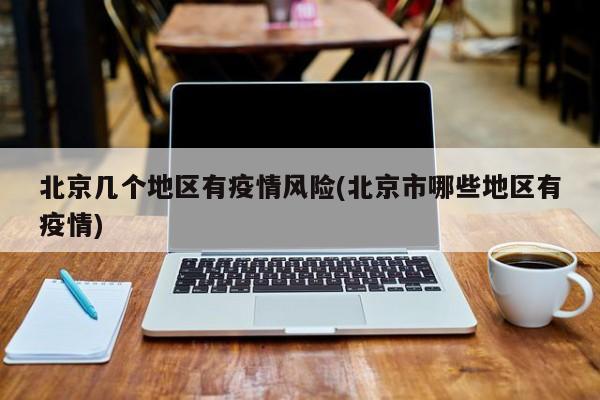 北京几个地区有疫情风险(北京市哪些地区有疫情)