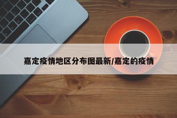 嘉定疫情地区分布图最新/嘉定的疫情