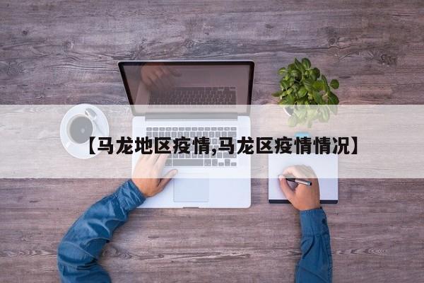 【马龙地区疫情,马龙区疫情情况】
