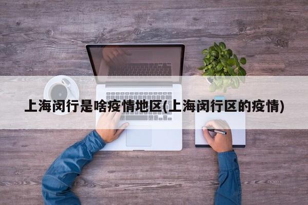 上海闵行是啥疫情地区(上海闵行区的疫情)