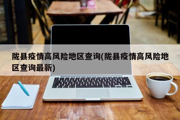 陇县疫情高风险地区查询(陇县疫情高风险地区查询最新)