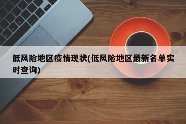 低风险地区疫情现状(低风险地区最新名单实时查询)