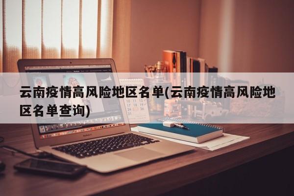 云南疫情高风险地区名单(云南疫情高风险地区名单查询)