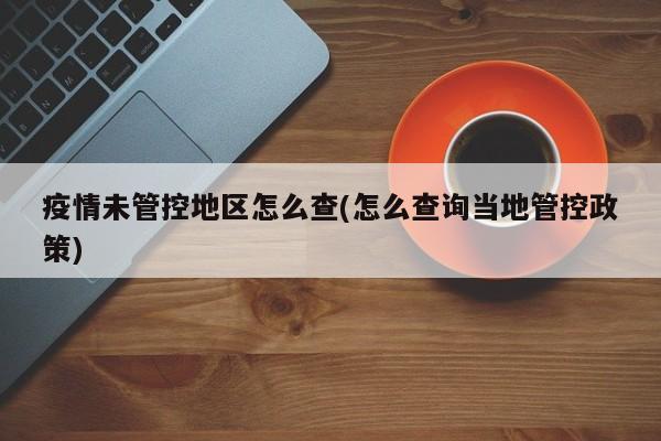 疫情未管控地区怎么查(怎么查询当地管控政策)