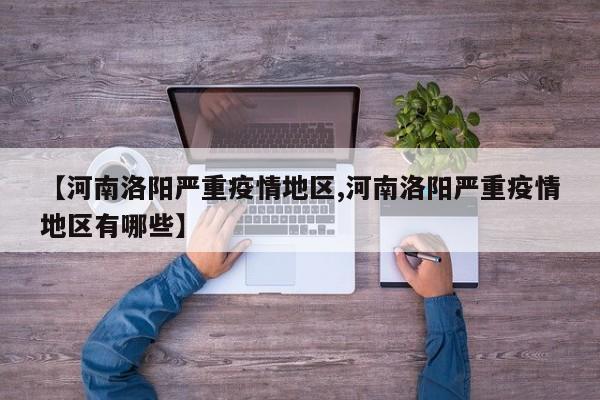 【河南洛阳严重疫情地区,河南洛阳严重疫情地区有哪些】