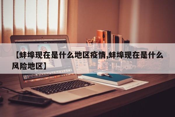 【蚌埠现在是什么地区疫情,蚌埠现在是什么风险地区】