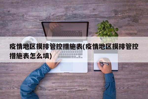 疫情地区摸排管控措施表(疫情地区摸排管控措施表怎么填)