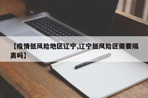【疫情低风险地区辽宁,辽宁低风险区需要隔离吗】