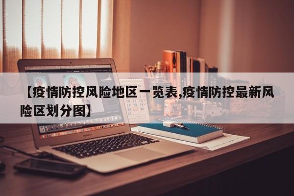 【疫情防控风险地区一览表,疫情防控最新风险区划分图】