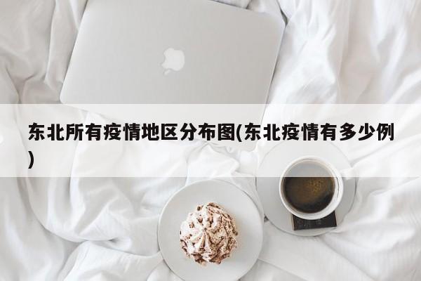 东北所有疫情地区分布图(东北疫情有多少例)