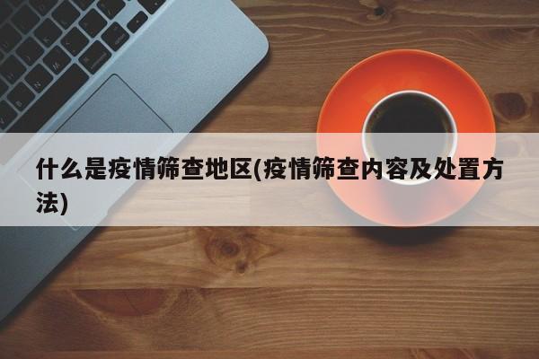 什么是疫情筛查地区(疫情筛查内容及处置方法)