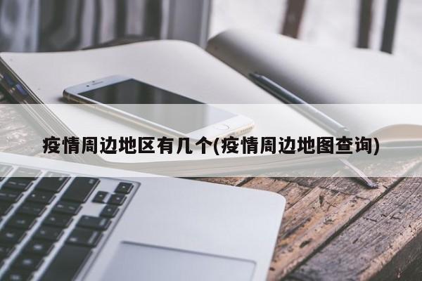 疫情周边地区有几个(疫情周边地图查询)